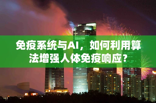 免疫系统与AI，如何利用算法增强人体免疫响应？