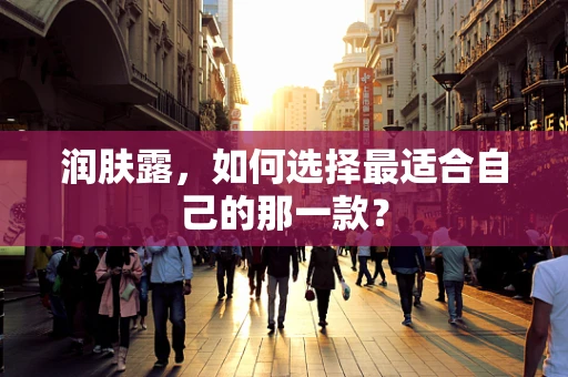 润肤露，如何选择最适合自己的那一款？