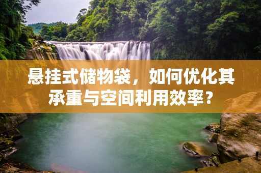 悬挂式储物袋，如何优化其承重与空间利用效率？