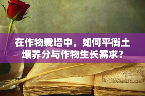 在作物栽培中，如何平衡土壤养分与作物生长需求？