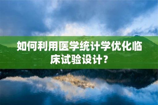 如何利用医学统计学优化临床试验设计？
