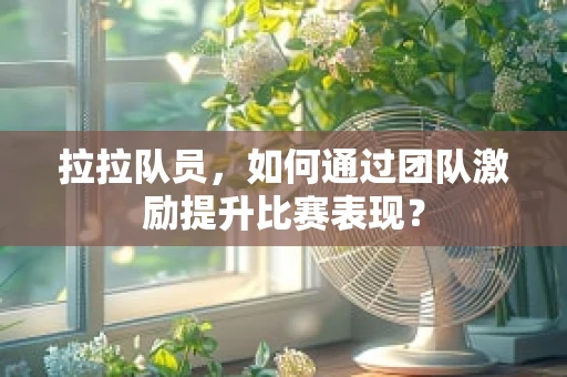 拉拉队员，如何通过团队激励提升比赛表现？