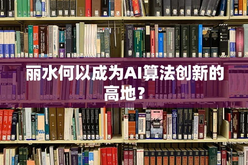 丽水何以成为AI算法创新的高地？