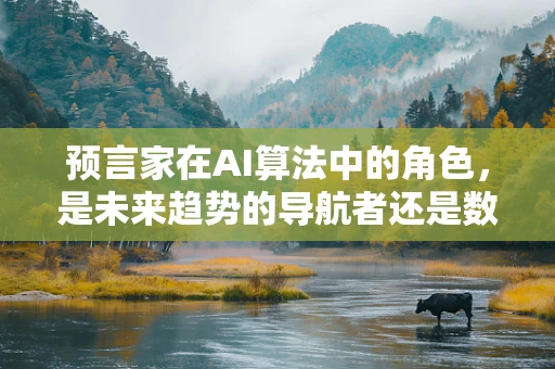 预言家在AI算法中的角色，是未来趋势的导航者还是数据解读的魔术师？