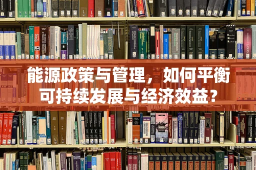 能源政策与管理，如何平衡可持续发展与经济效益？