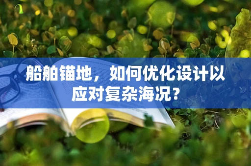 船舶锚地，如何优化设计以应对复杂海况？