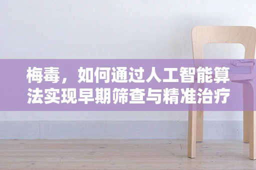 梅毒，如何通过人工智能算法实现早期筛查与精准治疗？
