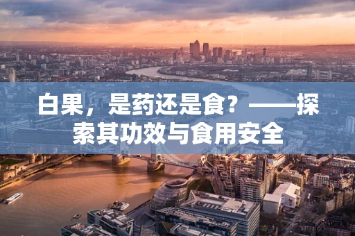 白果，是药还是食？——探索其功效与食用安全