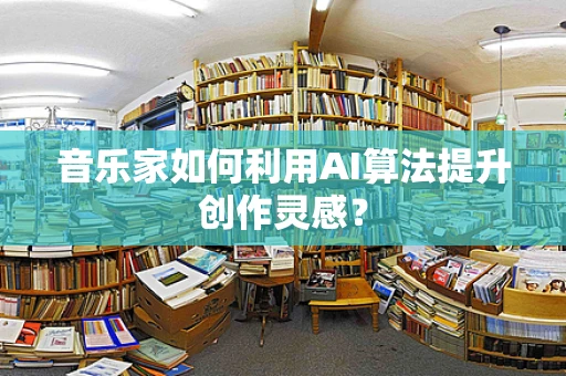 音乐家如何利用AI算法提升创作灵感？