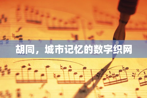 胡同，城市记忆的数字织网