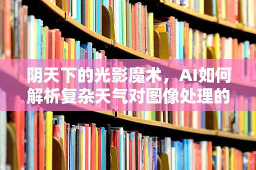 阴天下的光影魔术，AI如何解析复杂天气对图像处理的影响？
