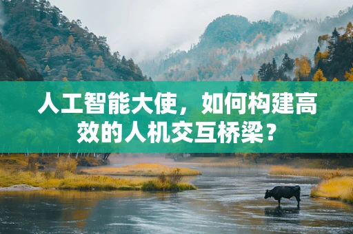 人工智能大使，如何构建高效的人机交互桥梁？
