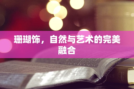珊瑚饰，自然与艺术的完美融合