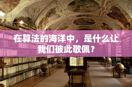 在算法的海洋中，是什么让我们彼此敬佩？