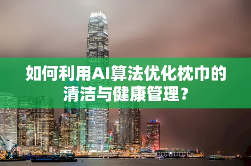 如何利用AI算法优化枕巾的清洁与健康管理？