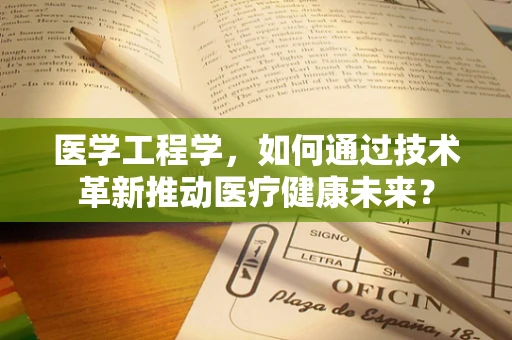 医学工程学，如何通过技术革新推动医疗健康未来？