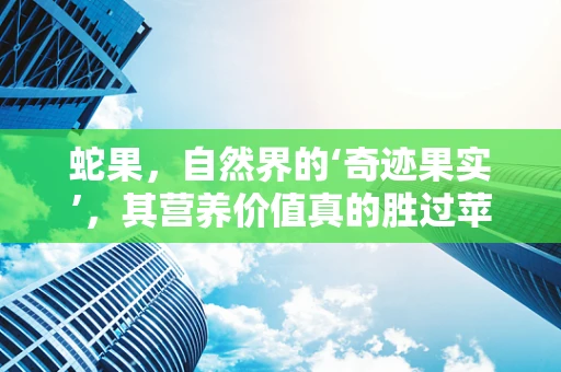 蛇果，自然界的‘奇迹果实’，其营养价值真的胜过苹果吗？