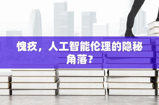 愧疚，人工智能伦理的隐秘角落？