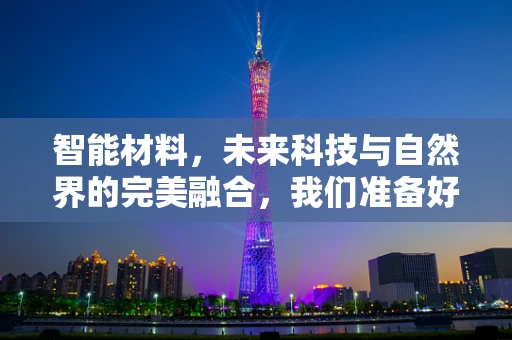 智能材料，未来科技与自然界的完美融合，我们准备好了吗？