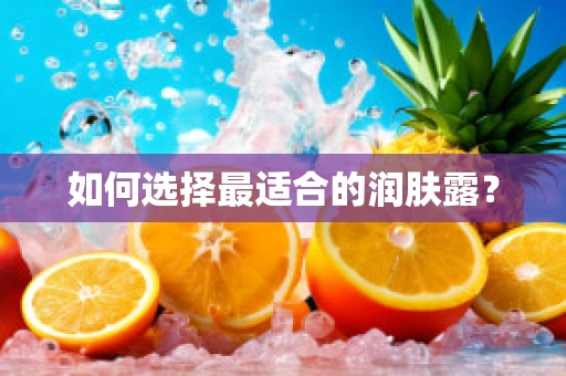如何选择最适合的润肤露？