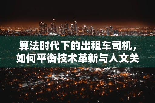 算法时代下的出租车司机，如何平衡技术革新与人文关怀？