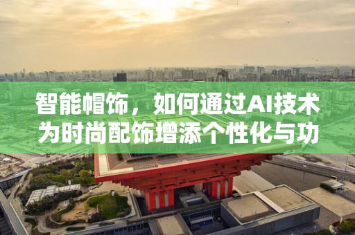智能帽饰，如何通过AI技术为时尚配饰增添个性化与功能性？