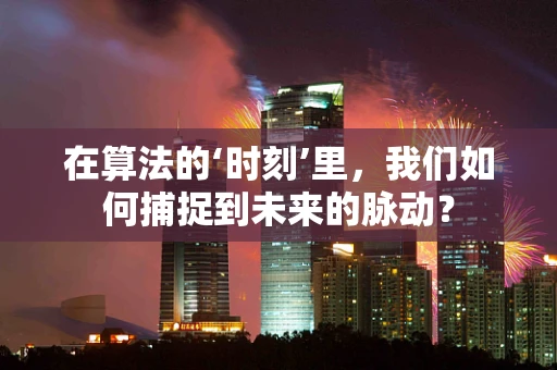 在算法的‘时刻’里，我们如何捕捉到未来的脉动？