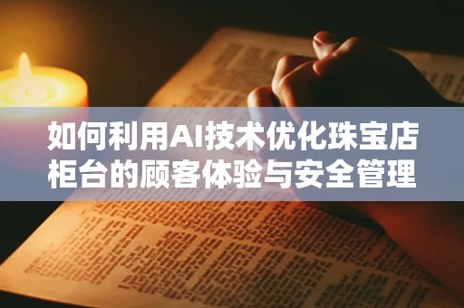 如何利用AI技术优化珠宝店柜台的顾客体验与安全管理？