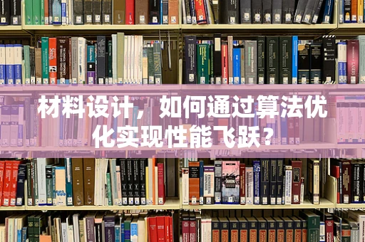材料设计，如何通过算法优化实现性能飞跃？