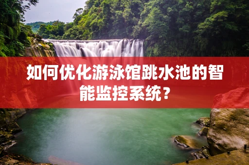 如何优化游泳馆跳水池的智能监控系统？