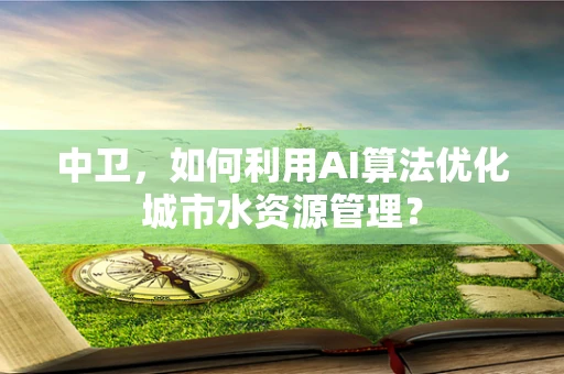 中卫，如何利用AI算法优化城市水资源管理？