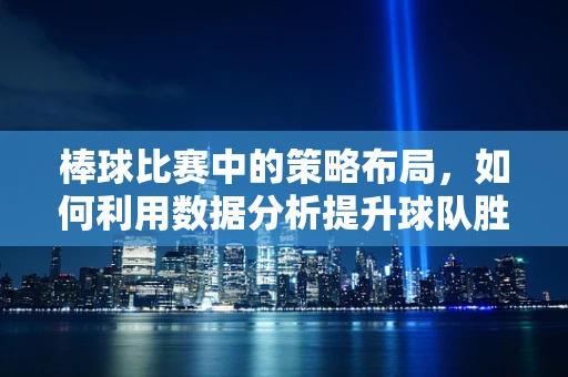 棒球比赛中的策略布局，如何利用数据分析提升球队胜率？