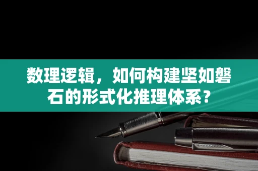 数理逻辑，如何构建坚如磐石的形式化推理体系？