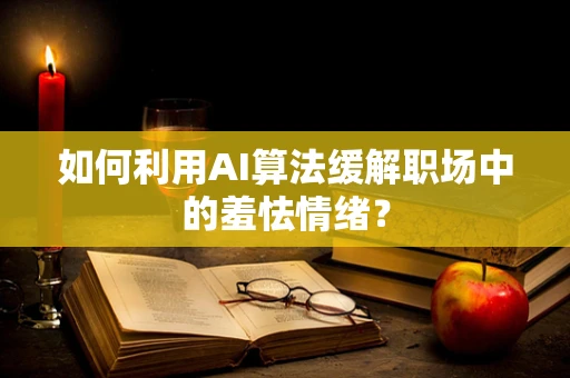 如何利用AI算法缓解职场中的羞怯情绪？