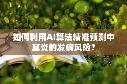 如何利用AI算法精准预测中耳炎的发病风险？