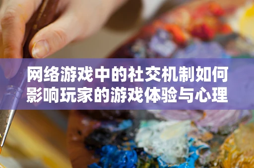 网络游戏中的社交机制如何影响玩家的游戏体验与心理健康？
