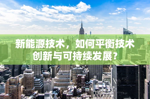 新能源技术，如何平衡技术创新与可持续发展？