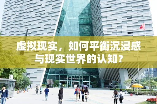 虚拟现实，如何平衡沉浸感与现实世界的认知？