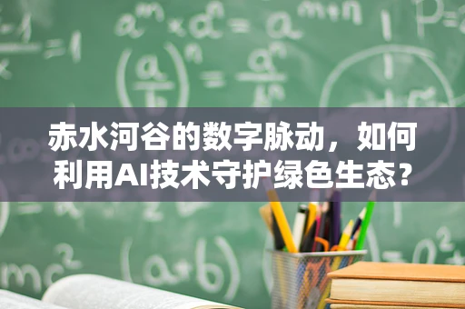 赤水河谷的数字脉动，如何利用AI技术守护绿色生态？
