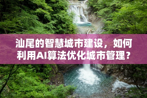 汕尾的智慧城市建设，如何利用AI算法优化城市管理？