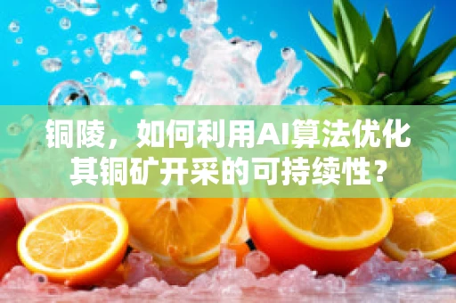 铜陵，如何利用AI算法优化其铜矿开采的可持续性？