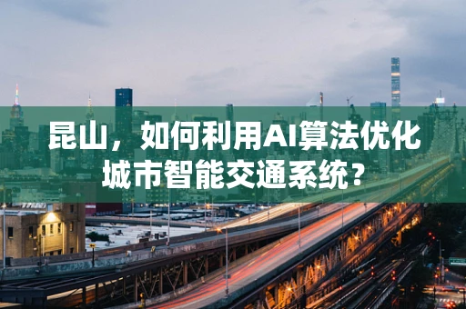 昆山，如何利用AI算法优化城市智能交通系统？