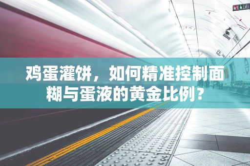 鸡蛋灌饼，如何精准控制面糊与蛋液的黄金比例？