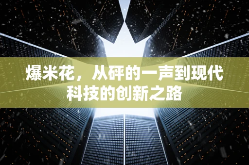 爆米花，从砰的一声到现代科技的创新之路