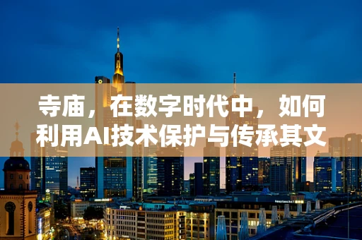 寺庙，在数字时代中，如何利用AI技术保护与传承其文化遗产？
