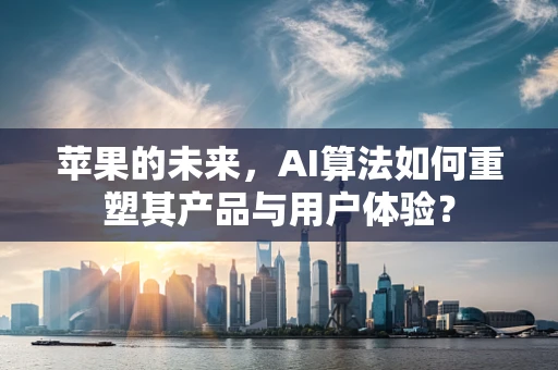 苹果的未来，AI算法如何重塑其产品与用户体验？