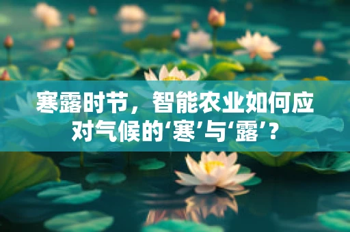 寒露时节，智能农业如何应对气候的‘寒’与‘露’？