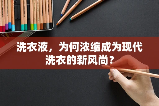 洗衣液，为何浓缩成为现代洗衣的新风尚？
