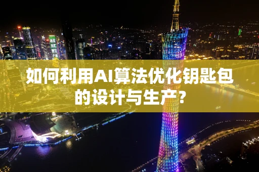 如何利用AI算法优化钥匙包的设计与生产？