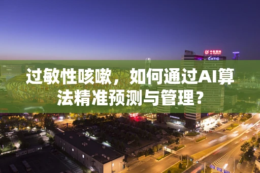 过敏性咳嗽，如何通过AI算法精准预测与管理？